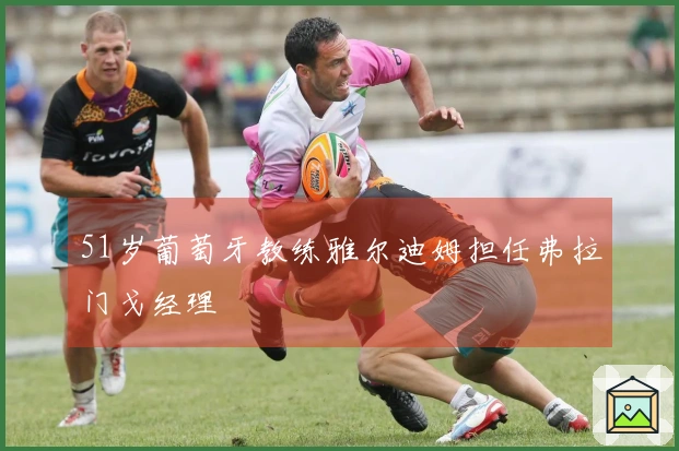 51岁葡萄牙教练雅尔迪姆担任弗拉门戈经理