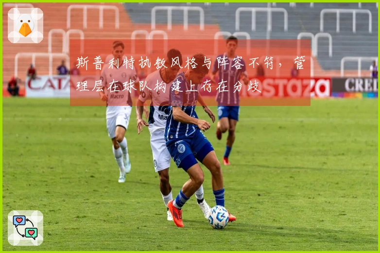 斯普利特执教风格与阵容不符，管理层在球队构建上存在分歧