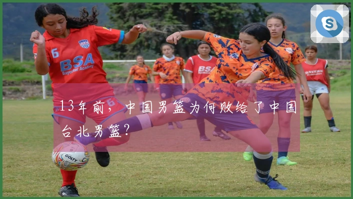 13年前，中国男篮为何败给了中国台北男篮？