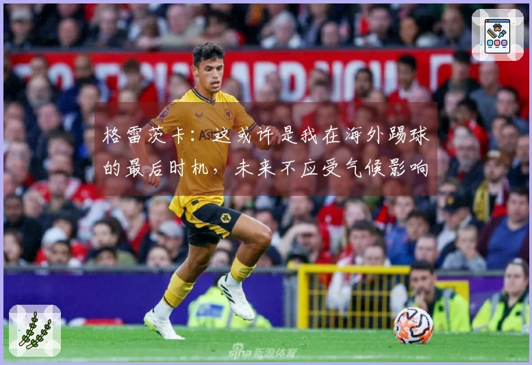格雷茨卡：这或许是我在海外踢球的最后时机，未来不应受气候影响