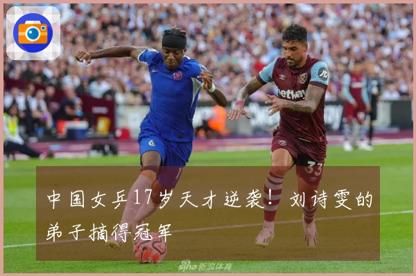 中国女乒17岁天才逆袭！刘诗雯的弟子摘得冠军