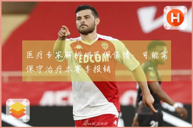 医疗专家解析姆巴佩伤情，可能需保守治疗本赛季报销