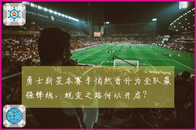 勇士新星本赛季悄然晋升为全队最强锋线，蜕变之路何以开启？