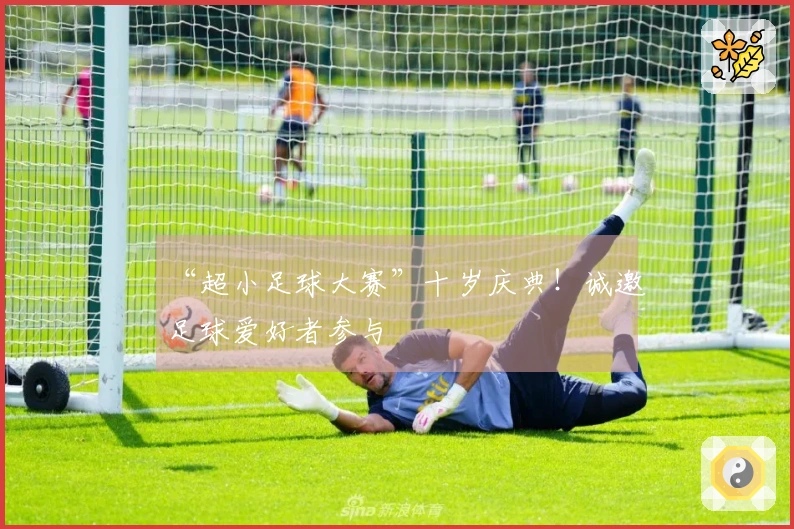 “超小足球大赛”十岁庆典！诚邀足球爱好者参与