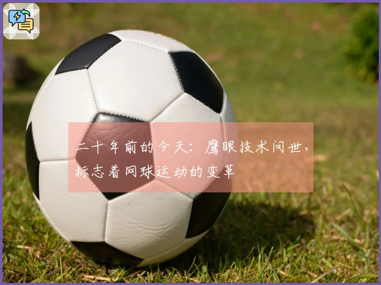 二十年前的今天：鹰眼技术问世，标志着网球运动的变革