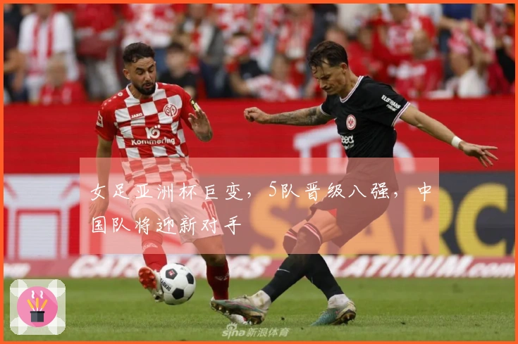 女足亚洲杯巨变，5队晋级八强，中国队将迎新对手