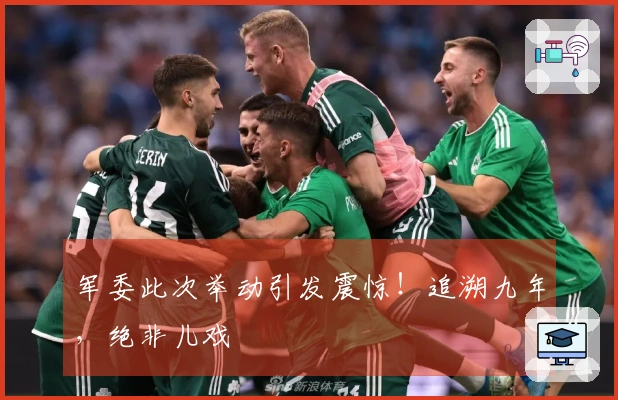 军委此次举动引发震惊！追溯九年，绝非儿戏