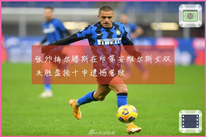 张帅梅尔滕斯在印第安维尔斯女双决胜盘抢十中遗憾落败
