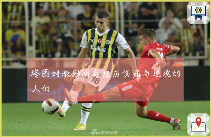 塔图姆激励所有经历伤痛与逆境的人们