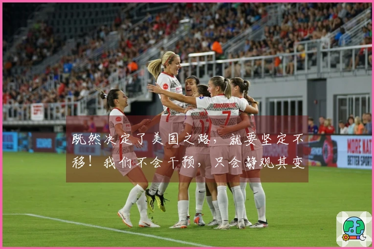 既然决定了美国之路，就要坚定不移！我们不会干预，只会静观其变！