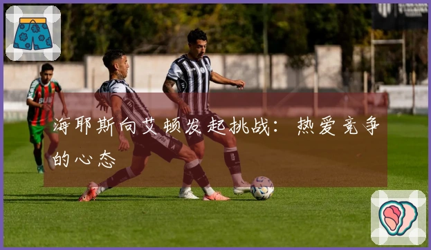 海耶斯向艾顿发起挑战：热爱竞争的心态