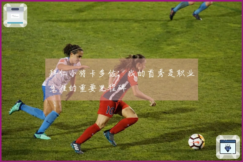 拜仁小将卡多佐：我的首秀是职业生涯的重要里程碑